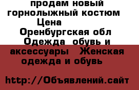 продам новый горнолыжный костюм › Цена ­ 2 500 - Оренбургская обл. Одежда, обувь и аксессуары » Женская одежда и обувь   